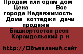 Продам или сдам дом › Цена ­ 500 000 - Все города Недвижимость » Дома, коттеджи, дачи продажа   . Башкортостан респ.,Караидельский р-н